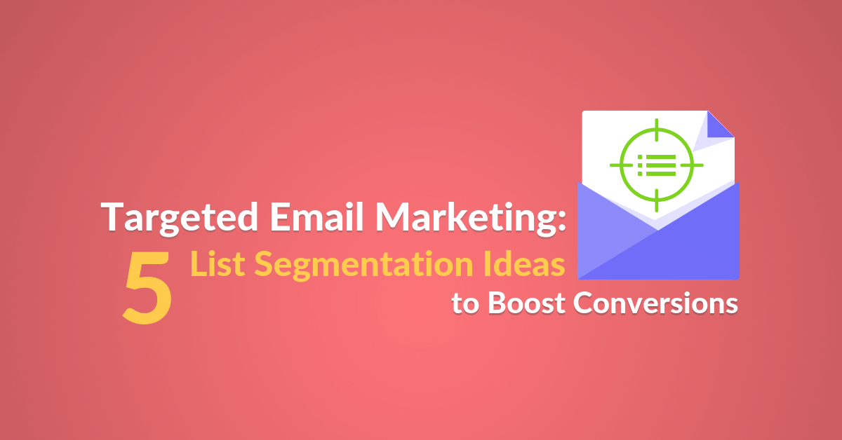 Targeted Email Marketing: 5 List Segmentation Ideas to Boost Conversions