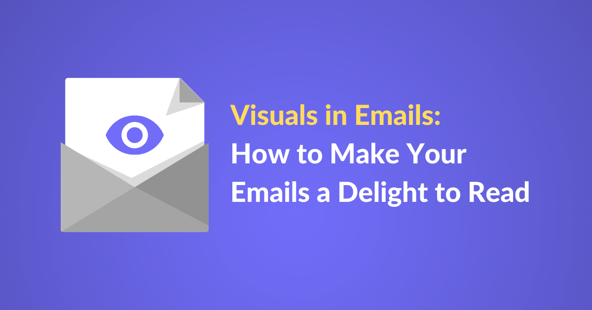 Visuals In Emails: How To Make Your Emails A Delight To Read